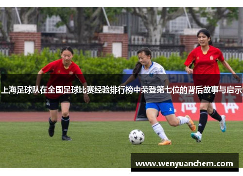 上海足球队在全国足球比赛经验排行榜中荣登第七位的背后故事与启示