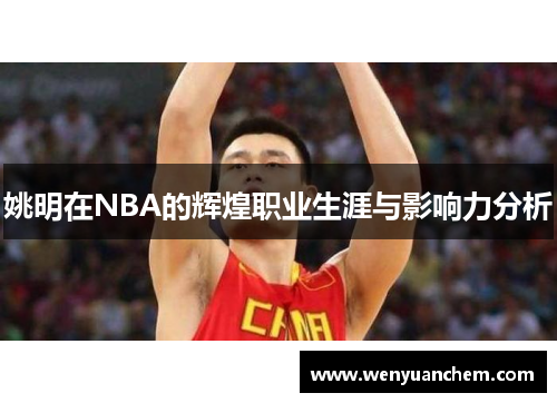姚明在NBA的辉煌职业生涯与影响力分析