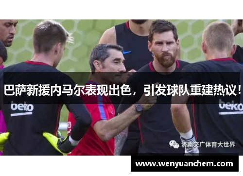 巴萨新援内马尔表现出色，引发球队重建热议！