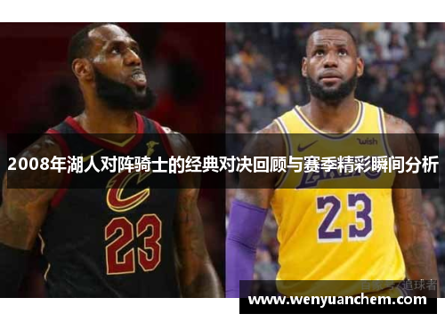 2008年湖人对阵骑士的经典对决回顾与赛季精彩瞬间分析